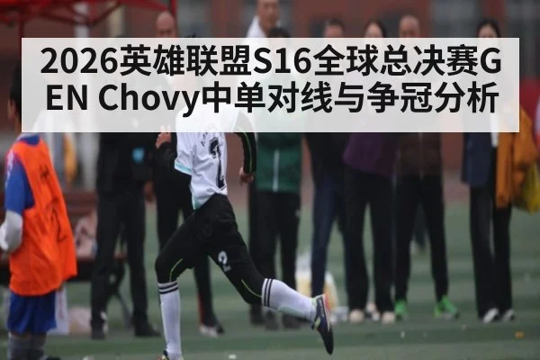 2026英雄联盟S16全球总决赛GEN Chovy中单对线与争冠分析