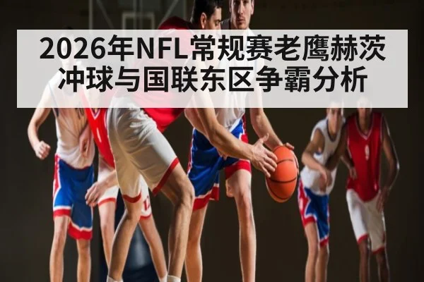 2026年NFL常规赛老鹰赫茨冲球与国联东区争霸分析