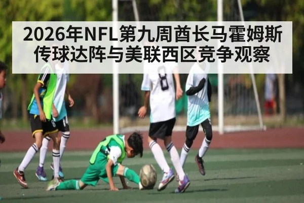 2026年NFL第九周酋长马霍姆斯传球达阵与美联西区竞争观察